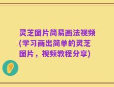 灵芝图片简易画法视频(学习画出简单的灵芝图片，视频教程分享)