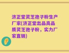 济正堂灵芝孢子粉生产厂家(济正堂出品高品质灵芝孢子粉，实力厂家直销)