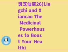 灵芝仙草26(Lingzhi and Xiancao The Medicinal Powerhouses to Boost Your Health)