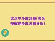 灵芝中多肽含量(灵芝提取物多肽含量分析)