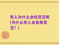 死人为什么会吃灵芝呢(为什么死人会食用灵芝？)