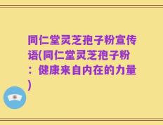 同仁堂灵芝孢子粉宣传语(同仁堂灵芝孢子粉：健康来自内在的力量)
