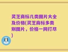 灵芝商标几类图片大全及价格(灵芝商标多类别图片，价格一网打尽)