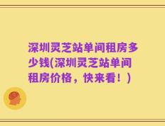 深圳灵芝站单间租房多少钱(深圳灵芝站单间租房价格，快来看！)