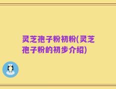 灵芝孢子粉初粉(灵芝孢子粉的初步介绍)