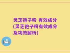 灵芝孢子粉 有效成分(灵芝孢子粉有效成分及功效解析)
