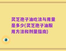 灵芝孢子油吃法与用量是多少(灵芝孢子油服用方法和剂量指南)