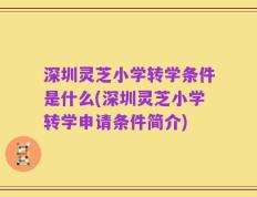 深圳灵芝小学转学条件是什么(深圳灵芝小学转学申请条件简介)