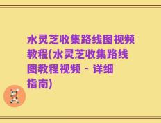 水灵芝收集路线图视频教程(水灵芝收集路线图教程视频 - 详细指南)