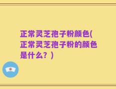 正常灵芝孢子粉颜色(正常灵芝孢子粉的颜色是什么？)