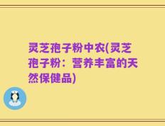 灵芝孢子粉中农(灵芝孢子粉：营养丰富的天然保健品)
