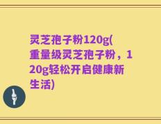 灵芝孢子粉120g(重量级灵芝孢子粉，120g轻松开启健康新生活)