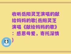 收听岳阳灵芝演唱的献给妈妈的歌(岳阳灵芝演唱《献给妈妈的歌》：感恩母爱，寄托深情)