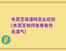 木灵芝祛湿吗怎么吃好(木灵芝如何食用有效去湿气)