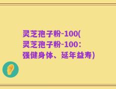 灵芝孢子粉-100(灵芝孢子粉-100：强健身体、延年益寿)