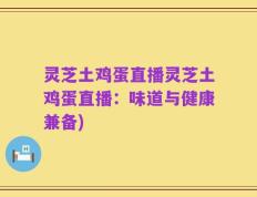 灵芝土鸡蛋直播灵芝土鸡蛋直播：味道与健康兼备)