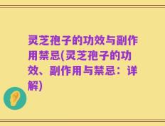 灵芝孢子的功效与副作用禁忌(灵芝孢子的功效、副作用与禁忌：详解)