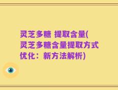 灵芝多糖 提取含量(灵芝多糖含量提取方式优化：新方法解析)