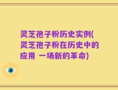 灵芝孢子粉历史实例(灵芝孢子粉在历史中的应用 一场新的革命)