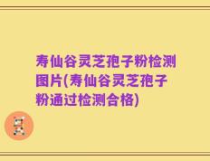 寿仙谷灵芝孢子粉检测图片(寿仙谷灵芝孢子粉通过检测合格)