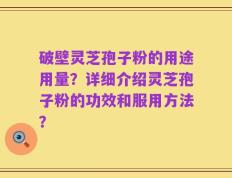 破壁灵芝孢子粉的用途用量？详细介绍灵芝孢子粉的功效和服用方法？