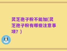 灵芝孢子粉不能加(灵芝孢子粉有哪些注意事项？)