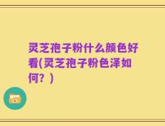 灵芝孢子粉什么颜色好看(灵芝孢子粉色泽如何？)