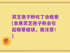 灵芝孢子粉吃了会眩晕(食用灵芝孢子粉会引起眩晕症状，需注意！)