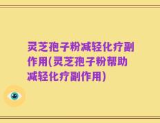 灵芝孢子粉减轻化疗副作用(灵芝孢子粉帮助减轻化疗副作用)