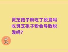 灵芝孢子粉吃了脱发吗吃灵芝孢子粉会导致脱发吗？