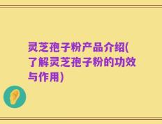 灵芝孢子粉产品介绍(了解灵芝孢子粉的功效与作用)