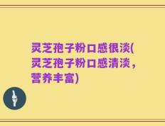 灵芝孢子粉口感很淡(灵芝孢子粉口感清淡，营养丰富)