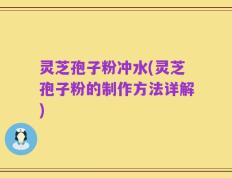 灵芝孢子粉冲水(灵芝孢子粉的制作方法详解)