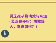 灵芝孢子粉功效与味道(灵芝孢子粉：功效惊人，味道如何？)