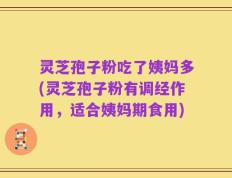 灵芝孢子粉吃了姨妈多(灵芝孢子粉有调经作用，适合姨妈期食用)