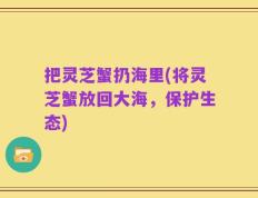 把灵芝蟹扔海里(将灵芝蟹放回大海，保护生态)