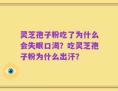 灵芝孢子粉吃了为什么会失眠口渴？吃灵芝孢子粉为什么出汗？