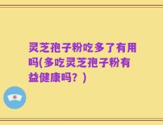 灵芝孢子粉吃多了有用吗(多吃灵芝孢子粉有益健康吗？)