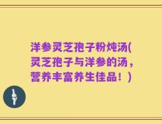 洋参灵芝孢子粉炖汤(灵芝孢子与洋参的汤，营养丰富养生佳品！)