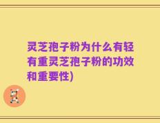 灵芝孢子粉为什么有轻有重灵芝孢子粉的功效和重要性)