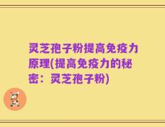灵芝孢子粉提高免疫力原理(提高免疫力的秘密：灵芝孢子粉)