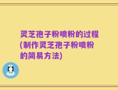 灵芝孢子粉喷粉的过程(制作灵芝孢子粉喷粉的简易方法)