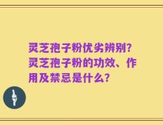 灵芝孢子粉优劣辨别？灵芝孢子粉的功效、作用及禁忌是什么？
