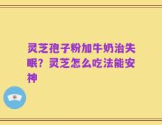 灵芝孢子粉加牛奶治失眠？灵芝怎么吃法能安神