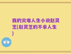 我的灾难人生小说赵灵芝(赵灵芝的不幸人生)
