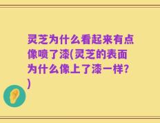 灵芝为什么看起来有点像喷了漆(灵芝的表面为什么像上了漆一样？)