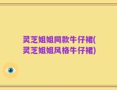 灵芝姐姐同款牛仔裙(灵芝姐姐风格牛仔裙)
