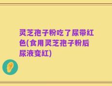灵芝孢子粉吃了尿带红色(食用灵芝孢子粉后尿液变红)