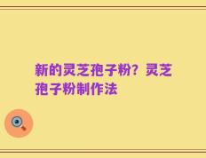 新的灵芝孢子粉？灵芝孢子粉制作法