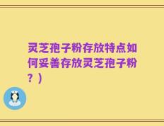 灵芝孢子粉存放特点如何妥善存放灵芝孢子粉？)